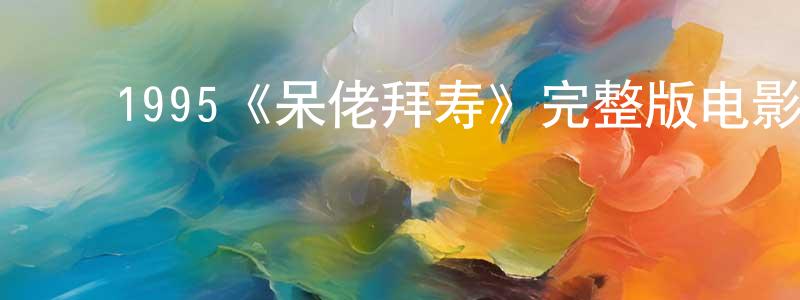 ﻿蔡诗妤的网络影视资源,﻿1995《呆佬拜寿》完整版电影/在线观看/百度云-美剧天堂